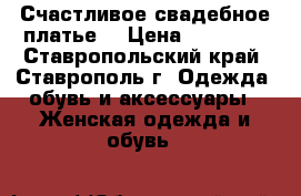 Счастливое свадебное платье❤ › Цена ­ 28 000 - Ставропольский край, Ставрополь г. Одежда, обувь и аксессуары » Женская одежда и обувь   